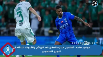 مواعيد هامة.. تفاصيل مباراة الهلال ضد الرياض والقنوات الناقلة في الدوري السعودي